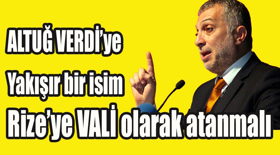 ‘Altuğ Verdi’ye yakışır bir isim Rize’ye vali olarak atanmalı’