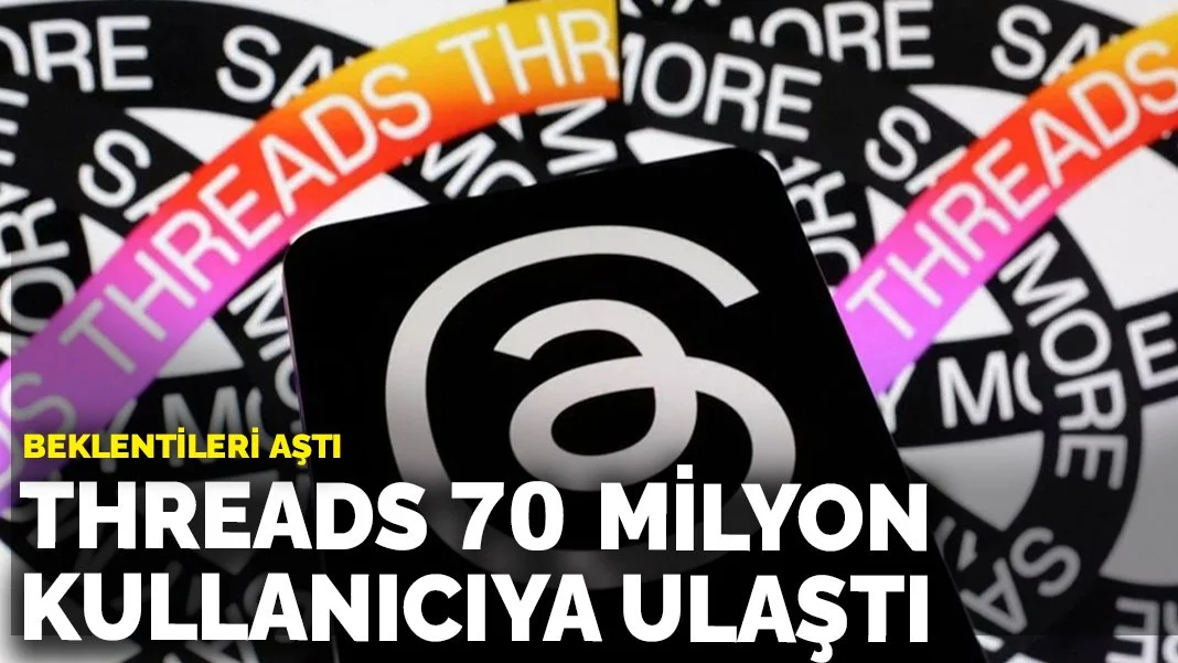 Beklentileri aştı: Threads 70 milyon kullanıcıya ulaştı