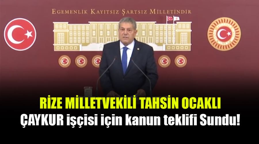 Rize Milletvekili Ocaklı’dan ÇAYKUR işçisi için kanun teklifi