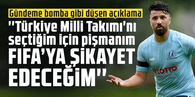 Gündeme bomba gibi düşen açıklama: ''Türkiye Milli Takımı'nı seçtiğim için pişmanım''