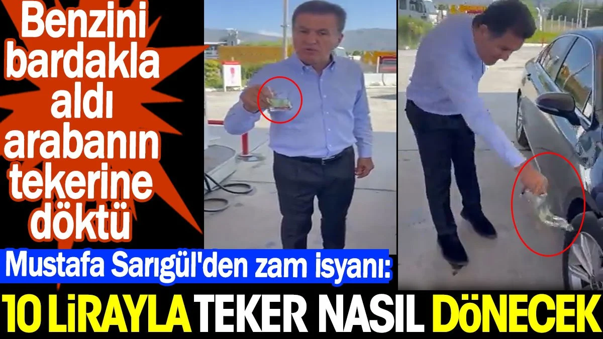 Mustafa Sarıgül'den zam isyanı: 10 lirayla teker nasıl dönecek? Benzini bardakla aldı arabanın tekerine döktü