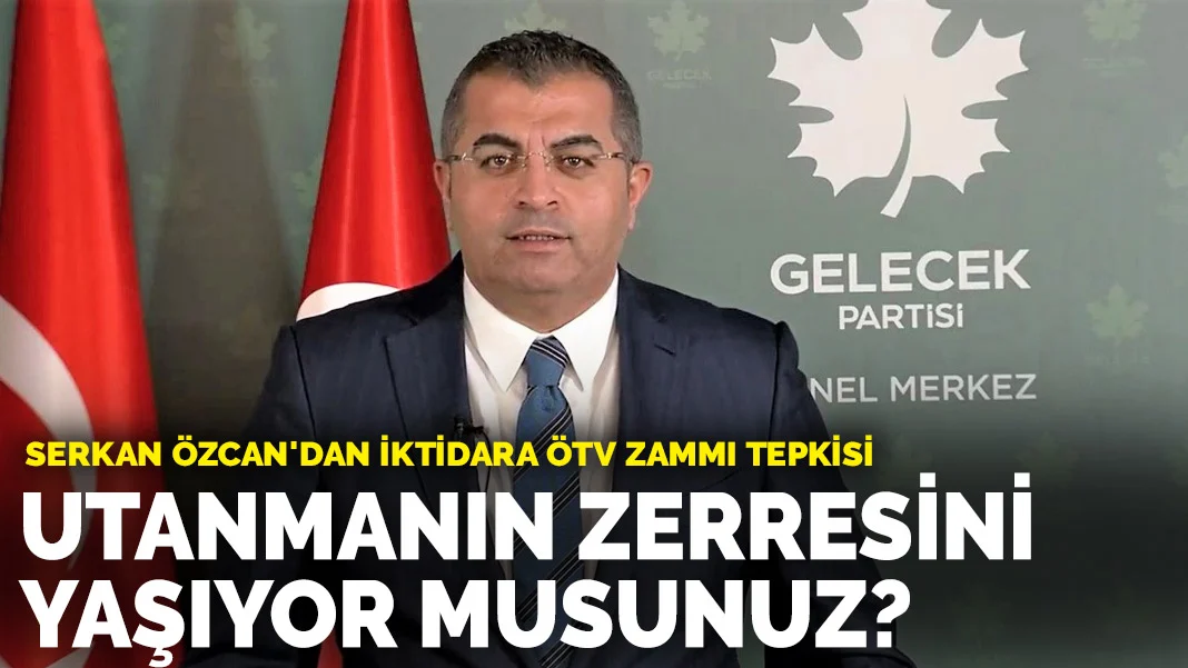 Serkan Özcan'dan iktidara ÖTV zammı tepkisi: Utanmanın zerresini yaşıyor musunuz?