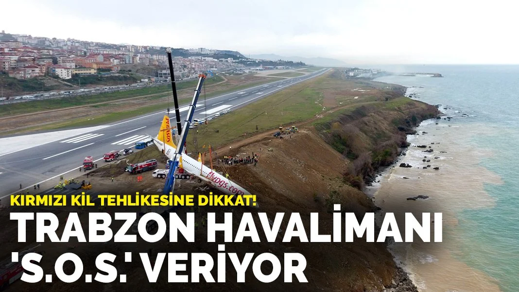 Trabzon Havalimanı 'S.O.S.' veriyor: Kırmızı kil tehlikesine dikkat!
