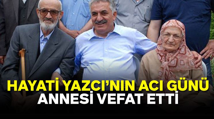 AK Parti Genel Başkan Yardımcısı Hayati Yazıcı'nın annesi vefat etti