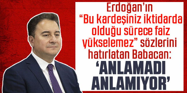 Erdoğan’ın sözlerini hatırlatan Babacan: Anlamadı, anlamıyor
