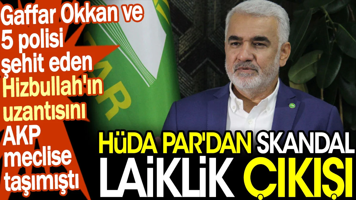 HÜDA PAR'dan skandal laiklik çıkışı. Gaffar Okkan ve 5 polisi şehit eden Hizbullah'ın uzantısını AKP meclise taşımıştı