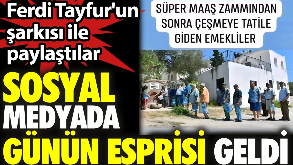 Sosyal medyada günün esprisi geldi. Emekliler çeşmeye tatile giderken. Ferdi Tayfur'un şarkısı ile paylaştılar
