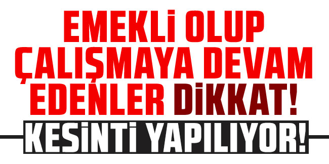 Emekli olup çalışmaya devam edenler dikkat! RTE Maaşınızdan Kesinti yapılıyor!