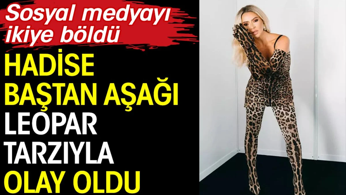 Hadise baştan aşağı leopar tarzıyla olay oldu. Sosyal medyayı ikiye böldü