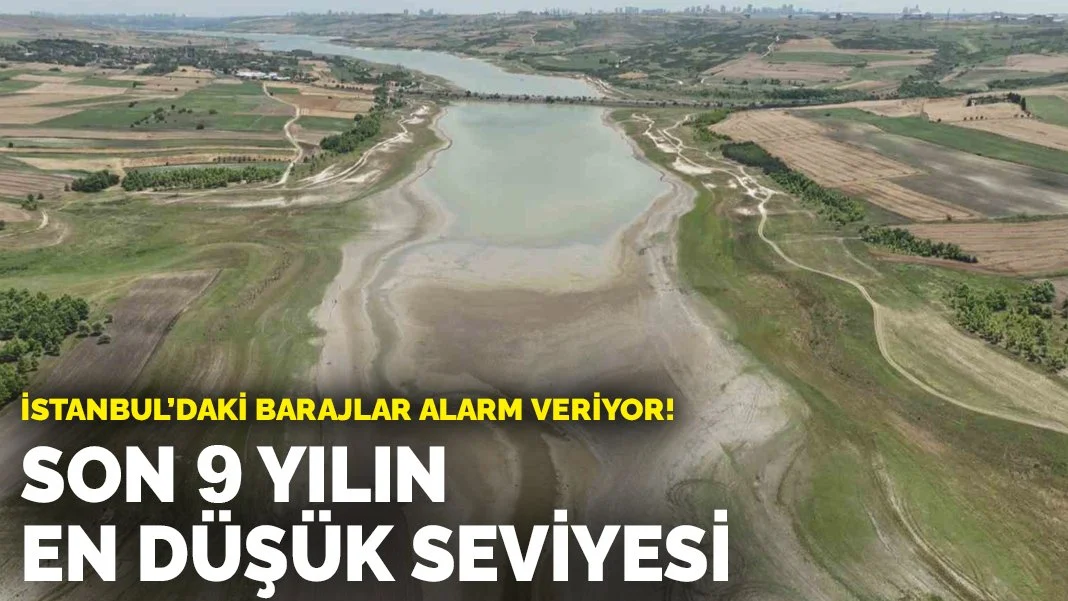 İstanbul’daki barajlar alarm veriyor: Son 9 yılın en düşük seviyesi