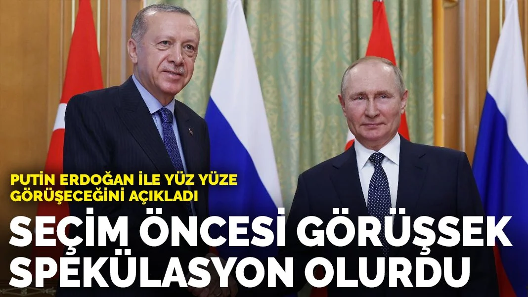 Putin Erdoğan ile yüz yüze görüşeceklerini açıkladı: Seçimlerden önce görüşsek spekülasyon olurdu