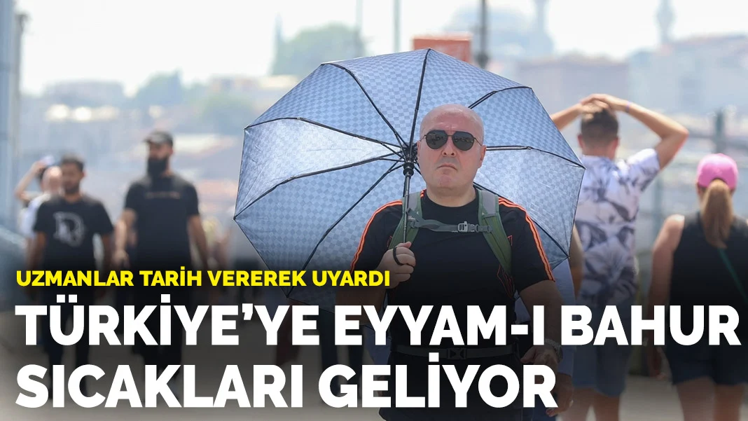 Uzmanlar tarih vererek uyardı! Türkiye’ye Eyyam-ı Bahur sıcakları geliyor