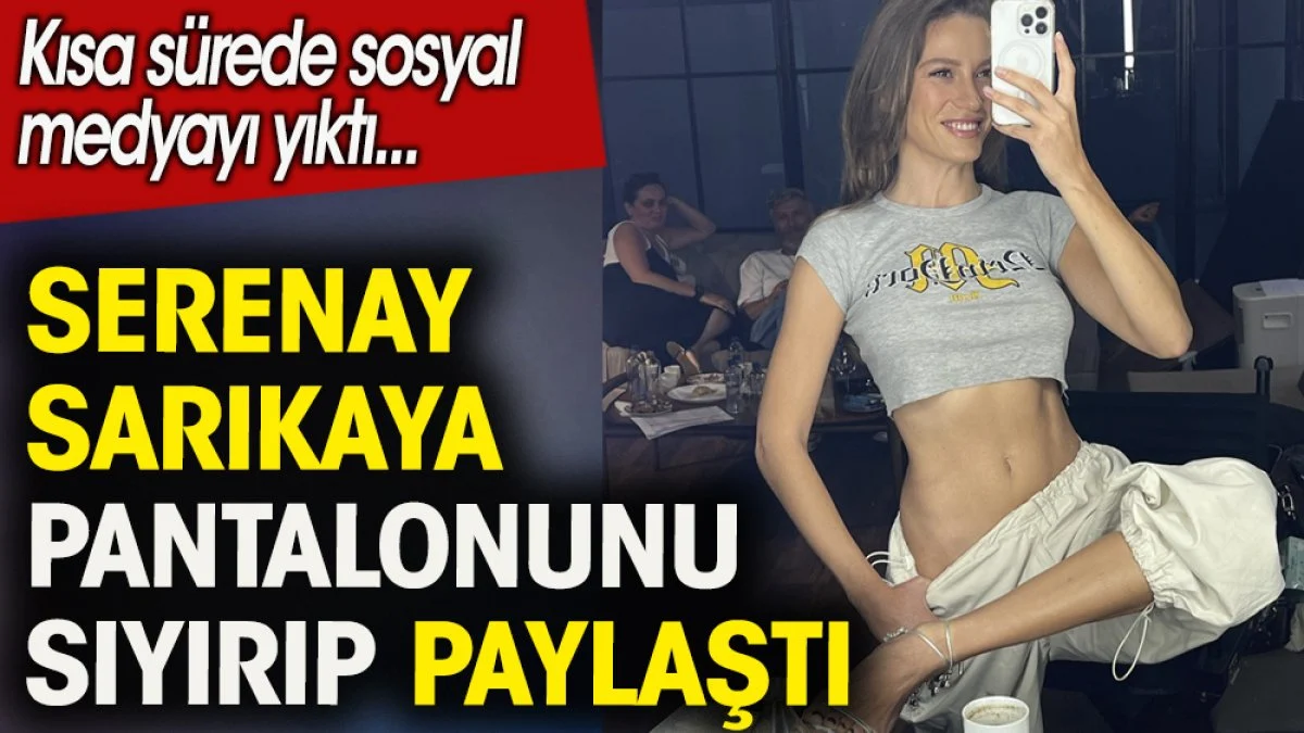Serenay Sarıkaya pantolonunu sıyırıp paylaştı. Kısa sürede sosyal medyayı yıktı