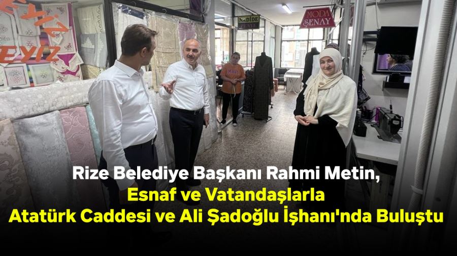  Başkan Metin, Esnaf ve Vatandaşlarla Atatürk Caddesi ve Ali Şadoğlu İşhanı'nda Buluştu