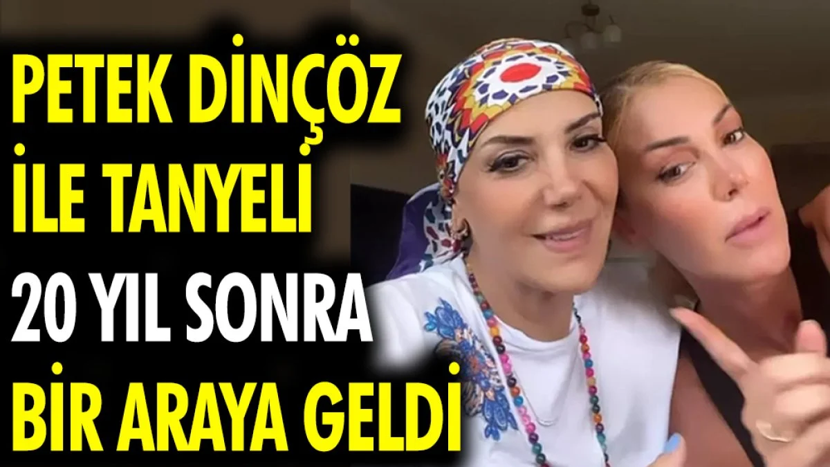 Petek Dinçöz ile Tanyeli 20 yıl sonra bir araya geldi