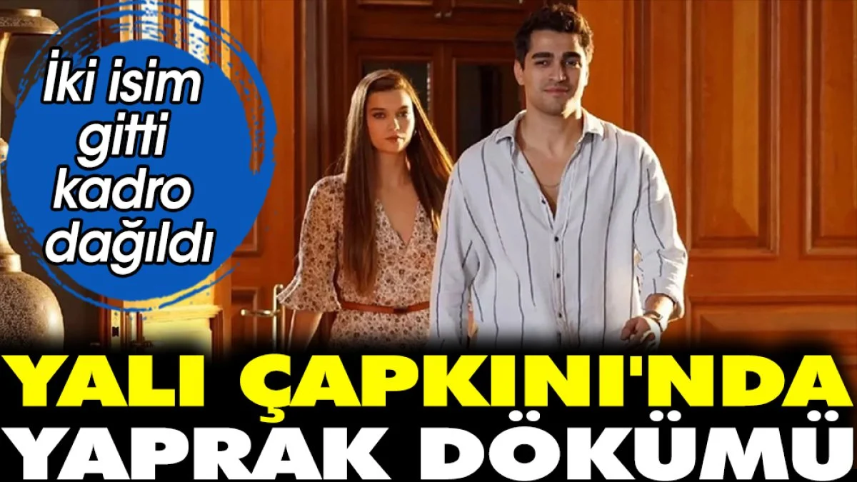 Yalı Çapkını'nda yaprak dökümü! İki isim gitti kadro dağıldı