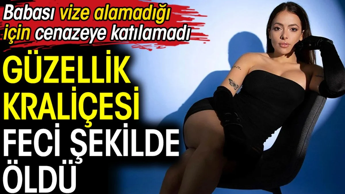 Güzellik kraliçesi feci şekilde öldü. Babası vize alamadığı için cenazeye katılamadı