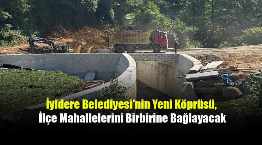 İyidere Belediyesi'nin Yeni Köprüsü, İlçe Mahallelerini Birbirine Bağlayacak