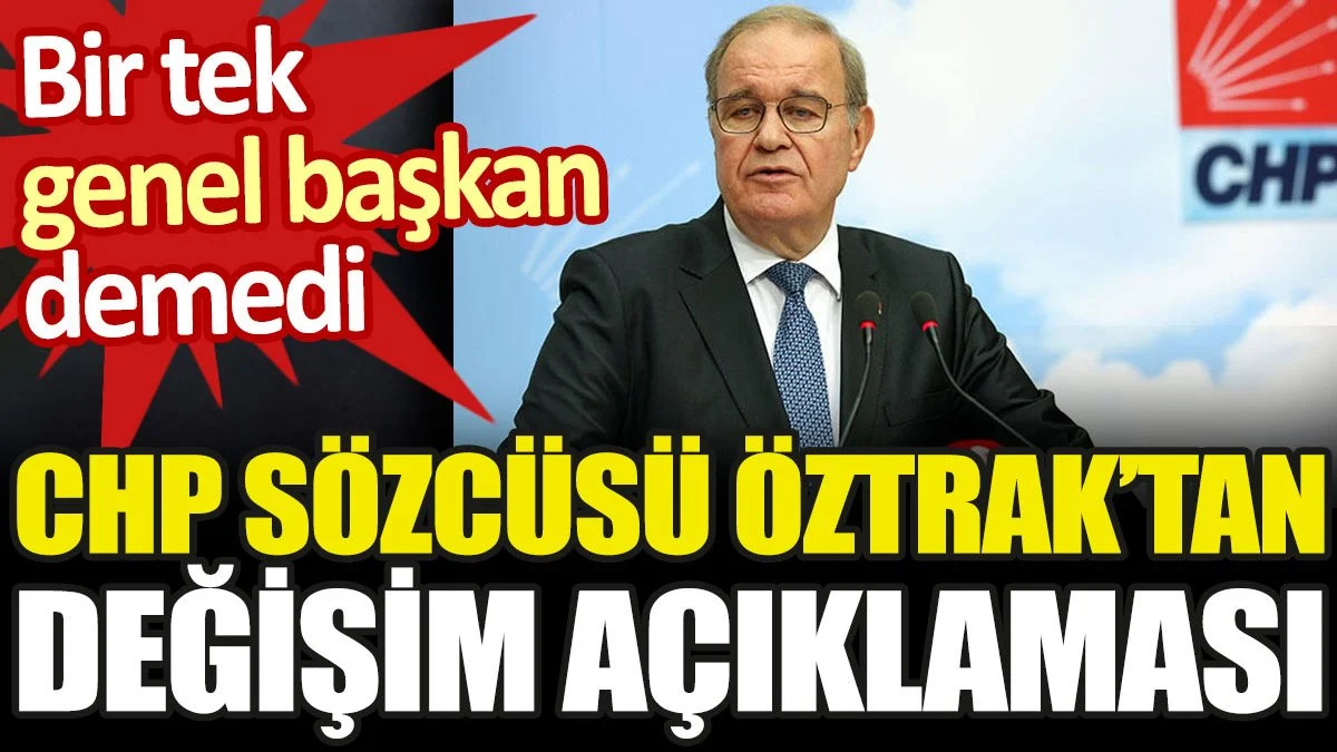 CHP Sözcüsü Öztrak'tan değişim açıklaması. Bir tek genel başkan demedi