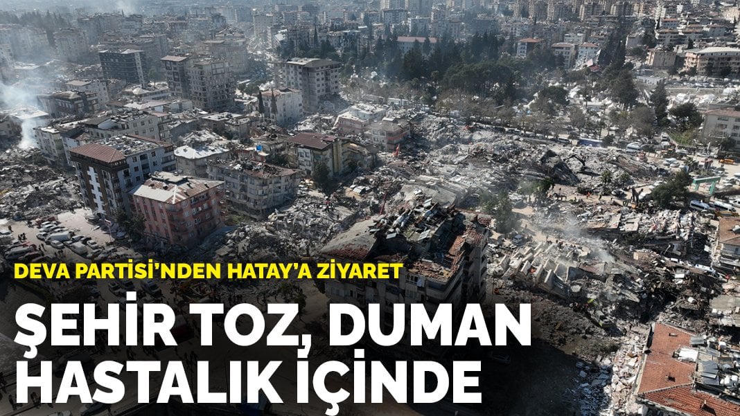 DEVA Partisi'nden Hatay'a ziyaret: Şehir toz, duman, hastalık içinde