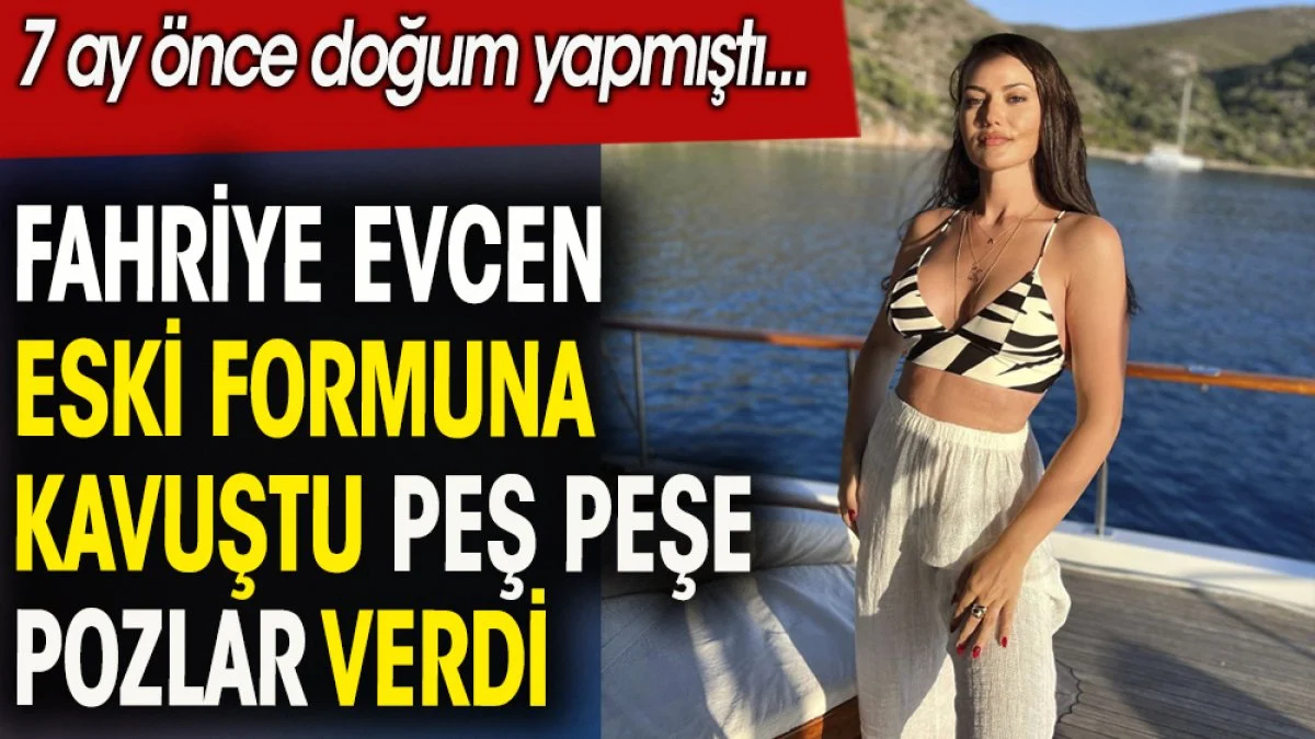 Fahriye Evcen peş peşe pozlar vererek eski formuna kavuştuğunu gösterdi