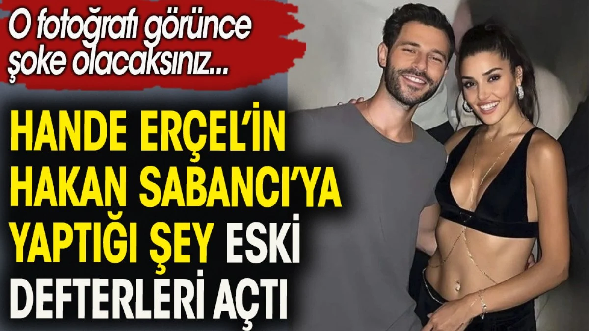 Hande Erçel'in Hakan Sabancı'ya yaptığı şey eski defterleri açtı. O fotoğraf şoke etti