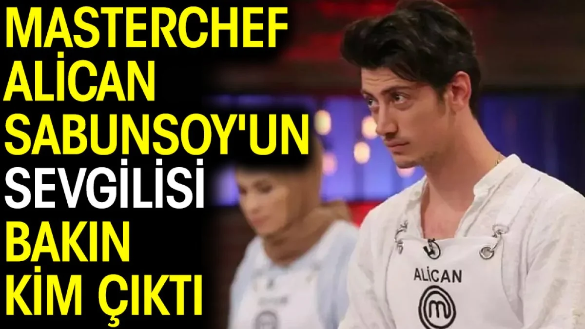 Masterchef Alican Sabunsoy'un sevgilisi bakın kim çıktı