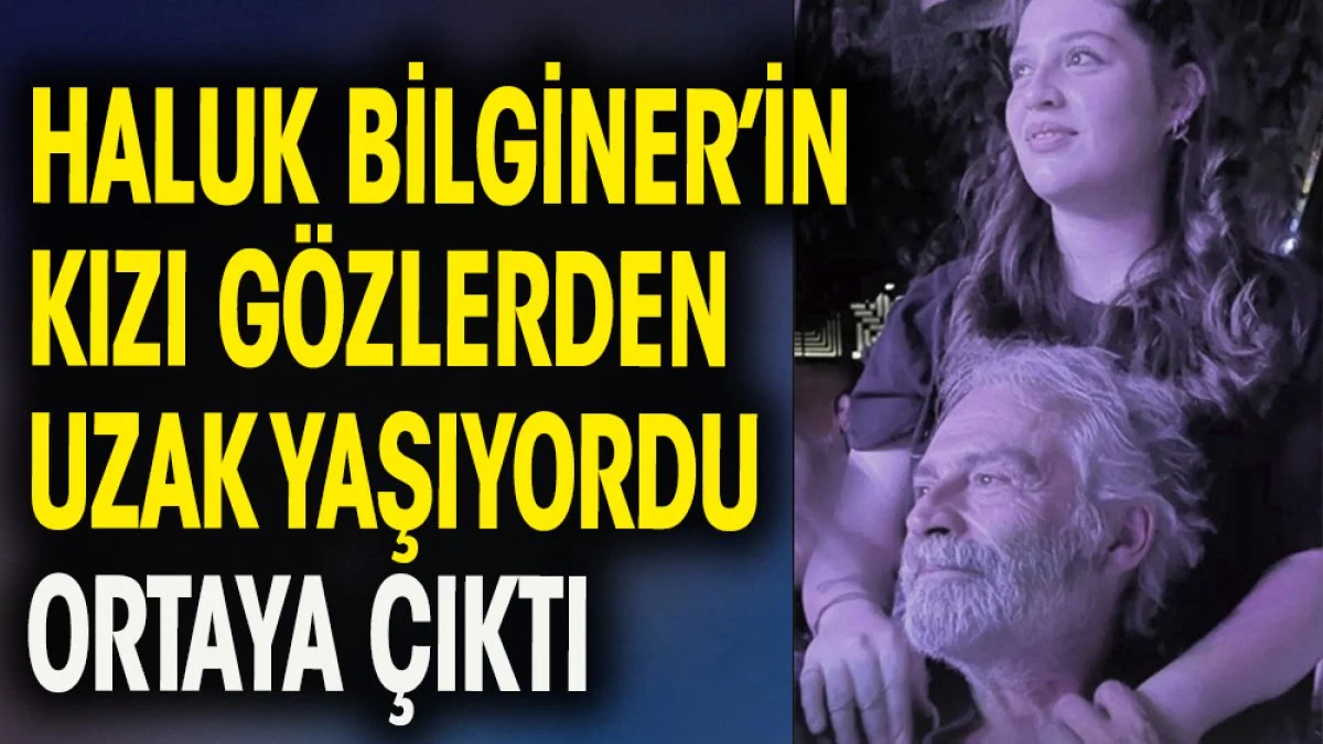 Haluk Bilginer'in kızı gözlerden uzak yaşıyordu ortaya çıktı