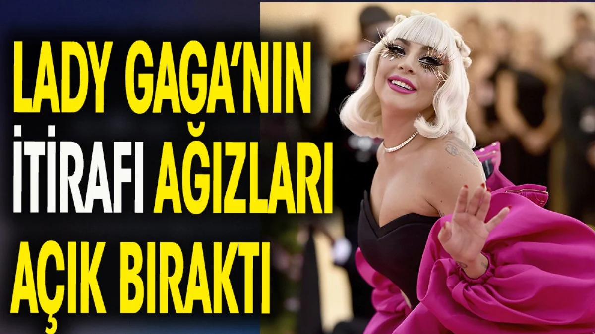 Leydi Gaga'nın itirafı ağızları açık bıraktı