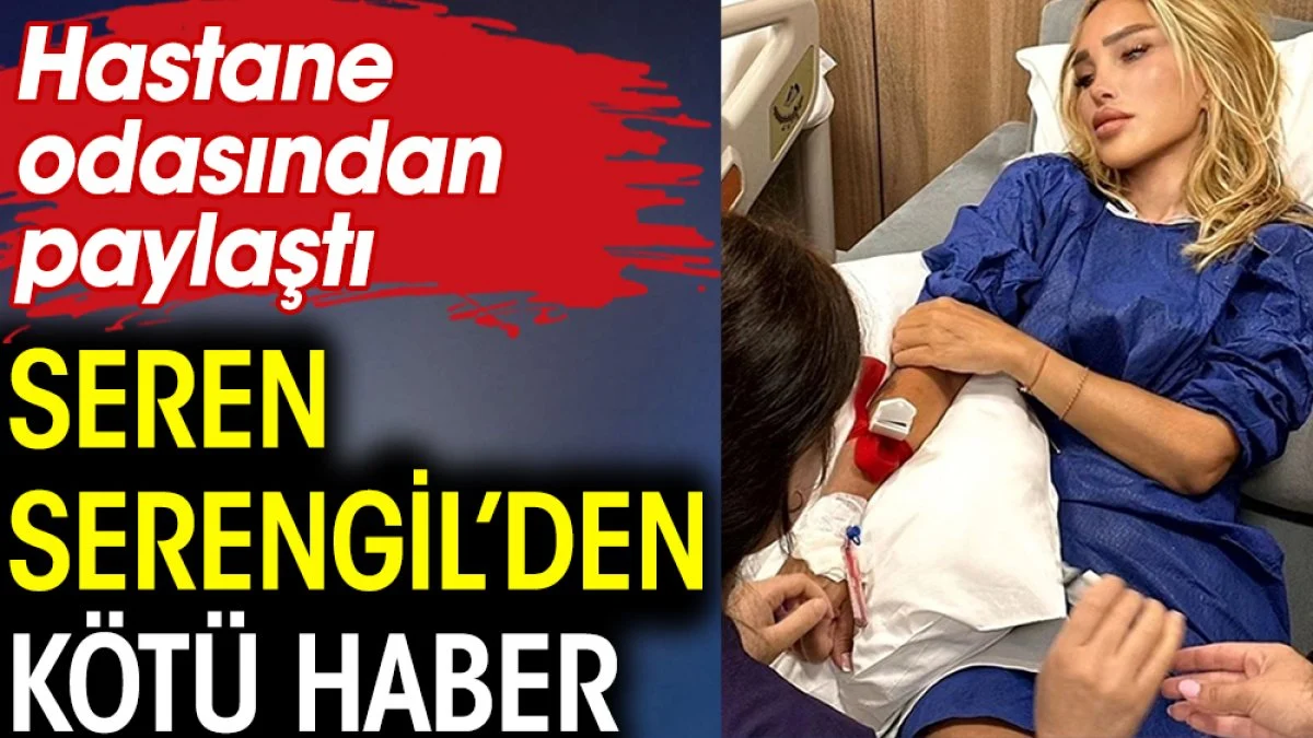 Seren Serengil’den kötü haber. Hastane odasından paylaştı
