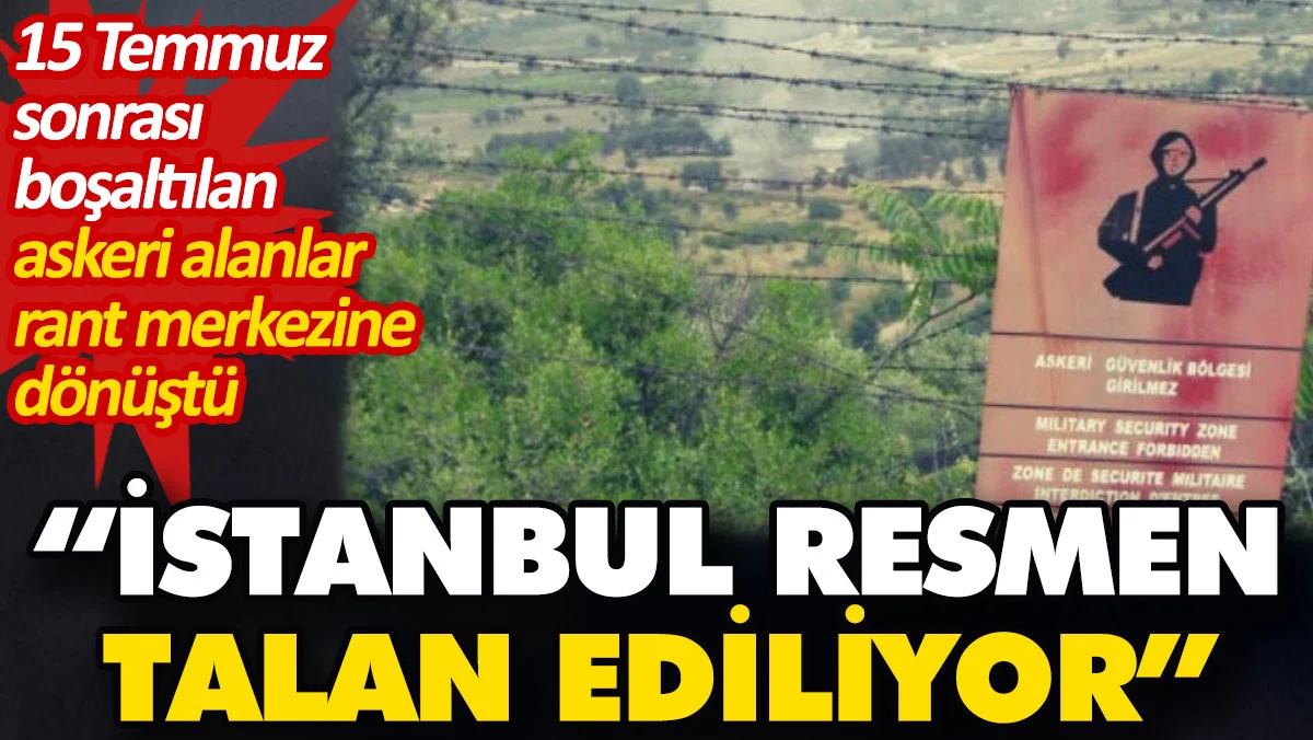15 Temmuz sonrası boşaltılan askeri alanlar rant merkezine dönüştü