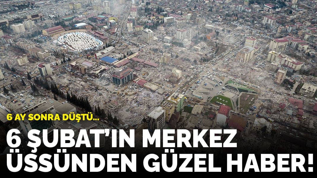 6 Şubat'ın merkez üssünden güzel haber! 6 ay sonra düştü...