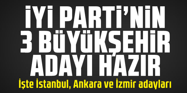 İşte İYİ Parti'nin İstanbul, Ankara ve İzmir Belediye Başkan adayları! Mart 2024 seçimi pazarlığı