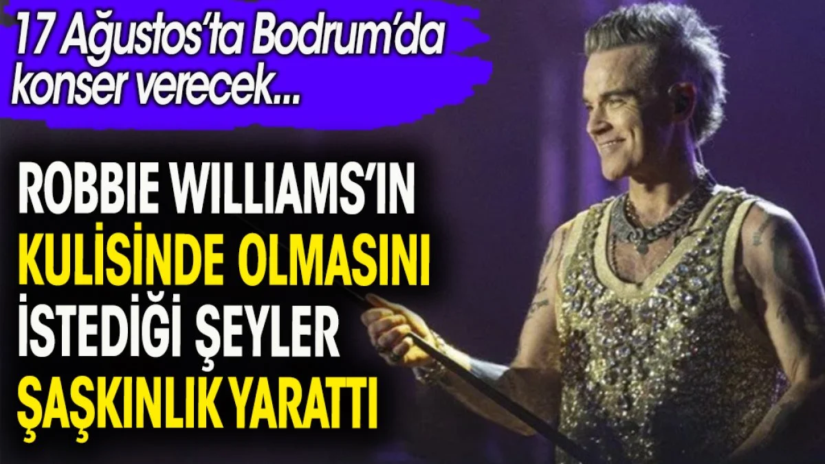 Robbie Williams'ın kulisinde olmasını istediği şeyler şaşkınlık yarattı. Bodrum'da konser verecek