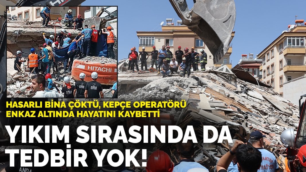 Hasarlı bina çöktü, kepçe operatörü enkaz altında hayatını kaybetti: Yıkım sırasında da tedbir yok!