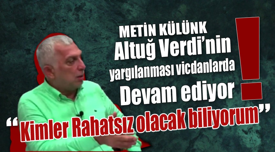 Metin Külünk: “Altuğ Verdi’nin yargılanması vicdanlarda devam ediyor”