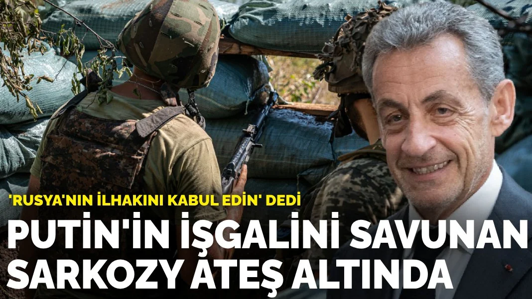 ‘Rusya’nın ilhakını kabul edin’ dedi: Putin’in işgalini savunan Sarkozy ateş altında