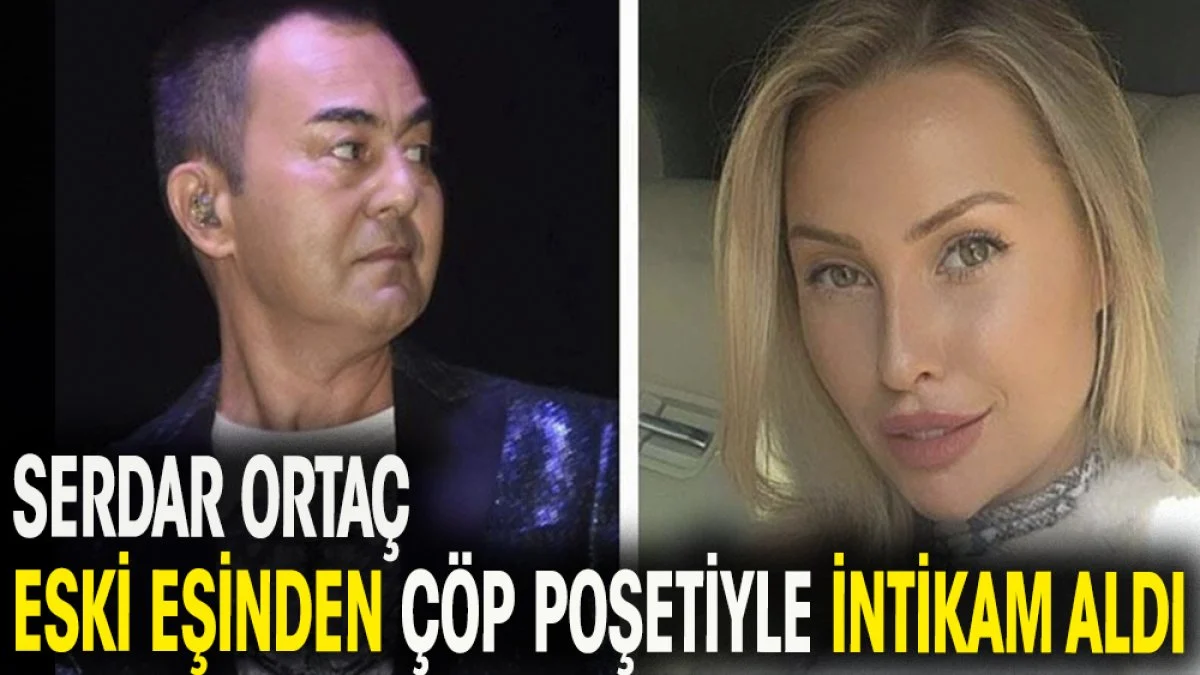 Serdar Ortaç eski eşinden çöp poşetiyle intikam aldı