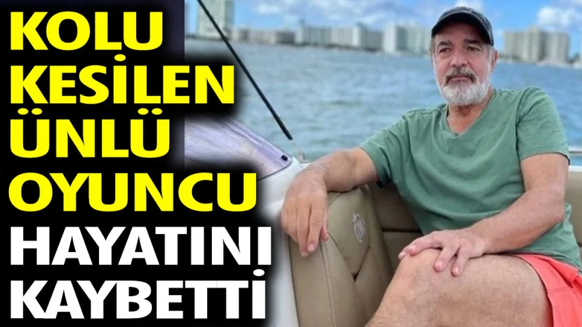 Kolu kesilen ünlü oyuncu hayatını kaybetti