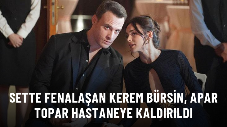 Sette fenalaşan Kerem Bürsin, hastaneye kaldırıldı