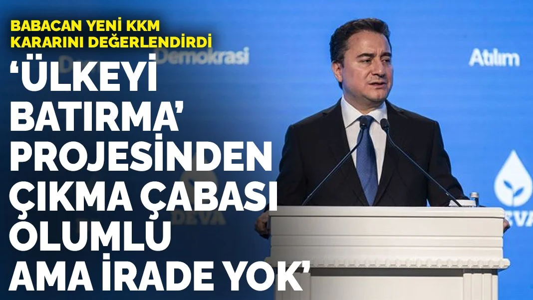 Babacan yeni KKM kararını değerlendirdi: ’Ülkeyi batırma’ projesinden çıkma çabası olumlu ama irade yok