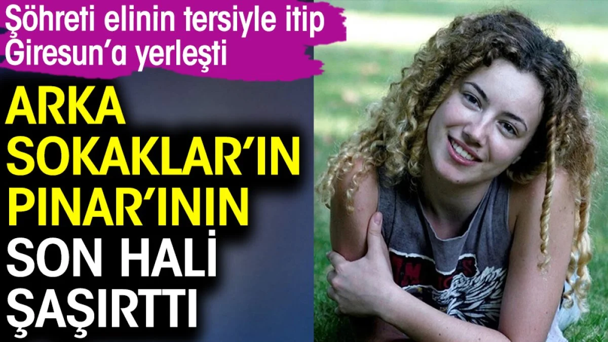 Arka Sokaklar’ın yıldızı Pınar Aydın’ın son hali şaşırttı! Şöhreti elinin tersiyle itip Giresun’a yerleşti