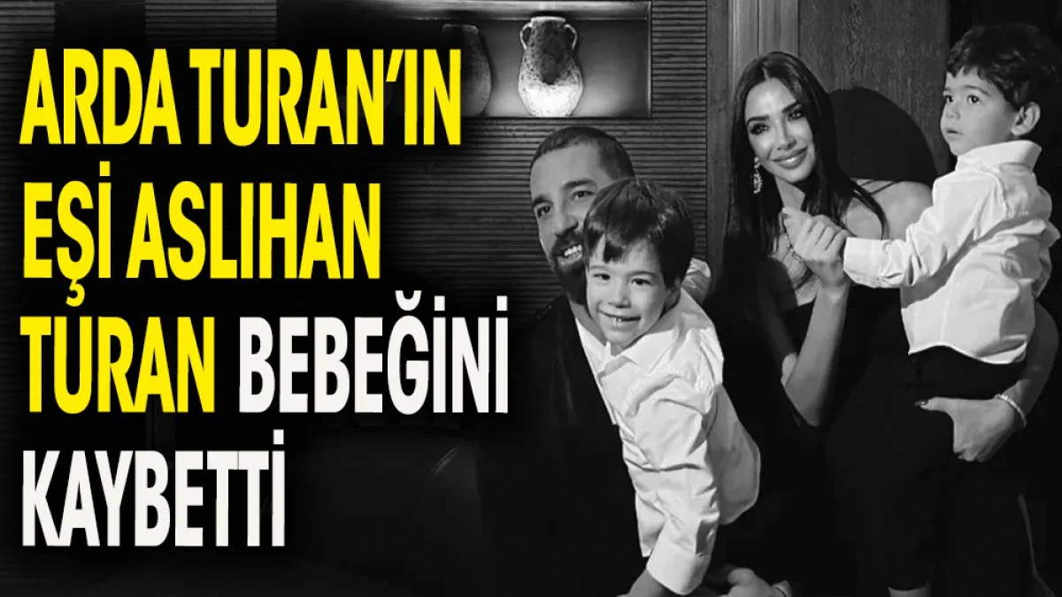 Arda Turan'ın eşi Aslıhan Turan bebeğini kaybetti