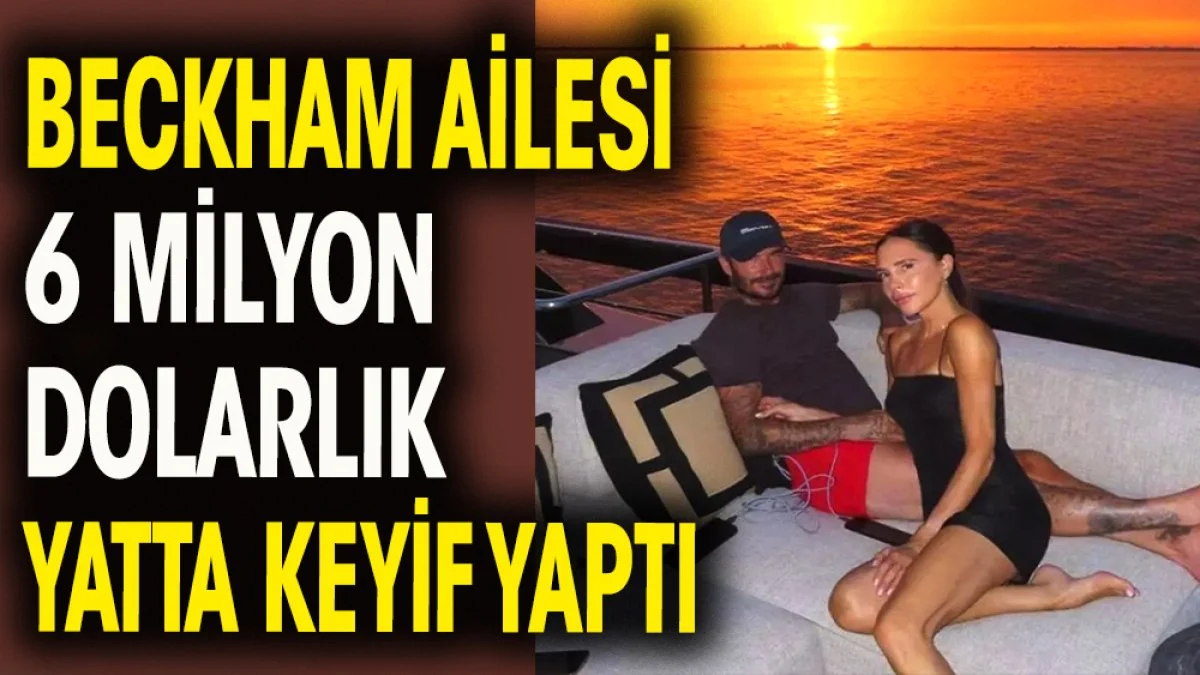 Beckham ailesi 6 milyon dolarlık yatta keyif yaptı