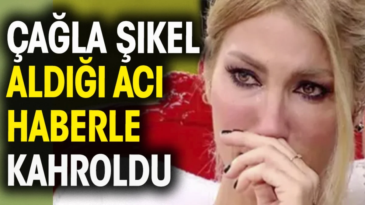Çağla Şıkel aldığı acı haberle kahroldu