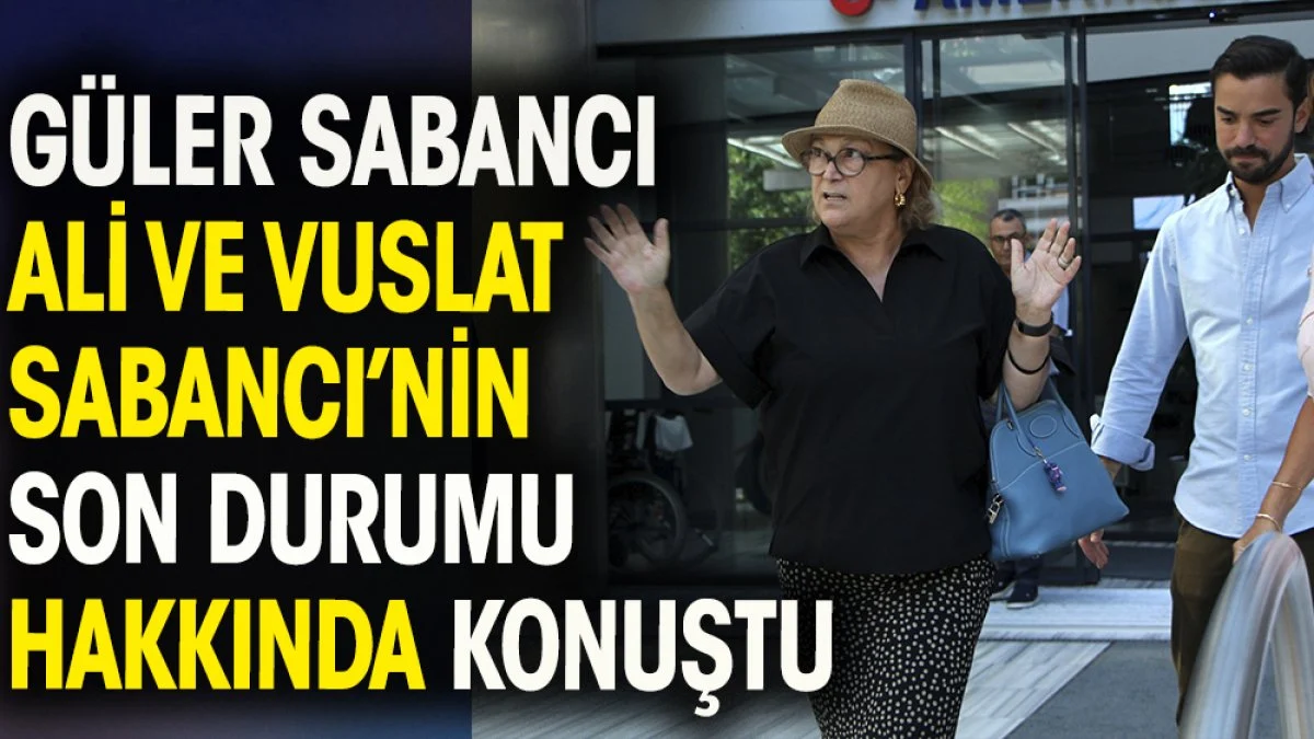 Güler Sabancı Ali ve Vuslat Sabancı'nın son durumu hakkında konuştu