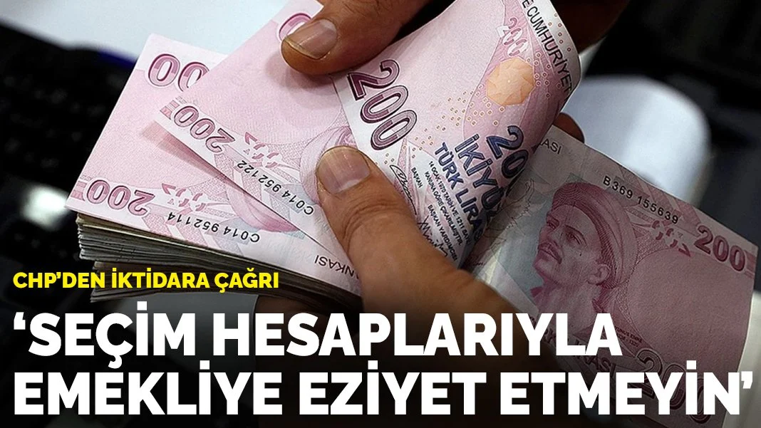 CHP'den iktidara çağrı: Seçim hesaplarıyla emekliye eziyet etmeyin