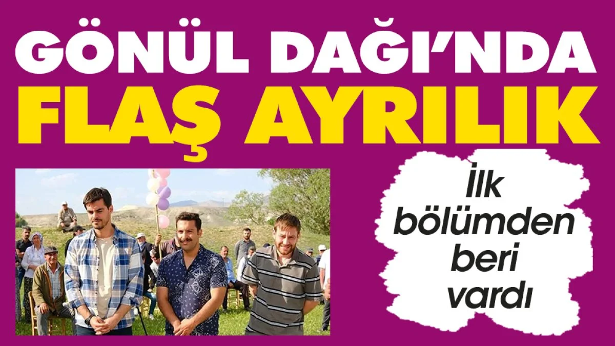 'Gönül Dağı' dizisinde flaş ayrılık