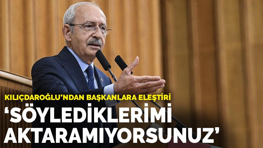 Kılıçdaroğlu'ndan başkanlara eleştiri: Söylediklerimi aktaramıyorsunuz