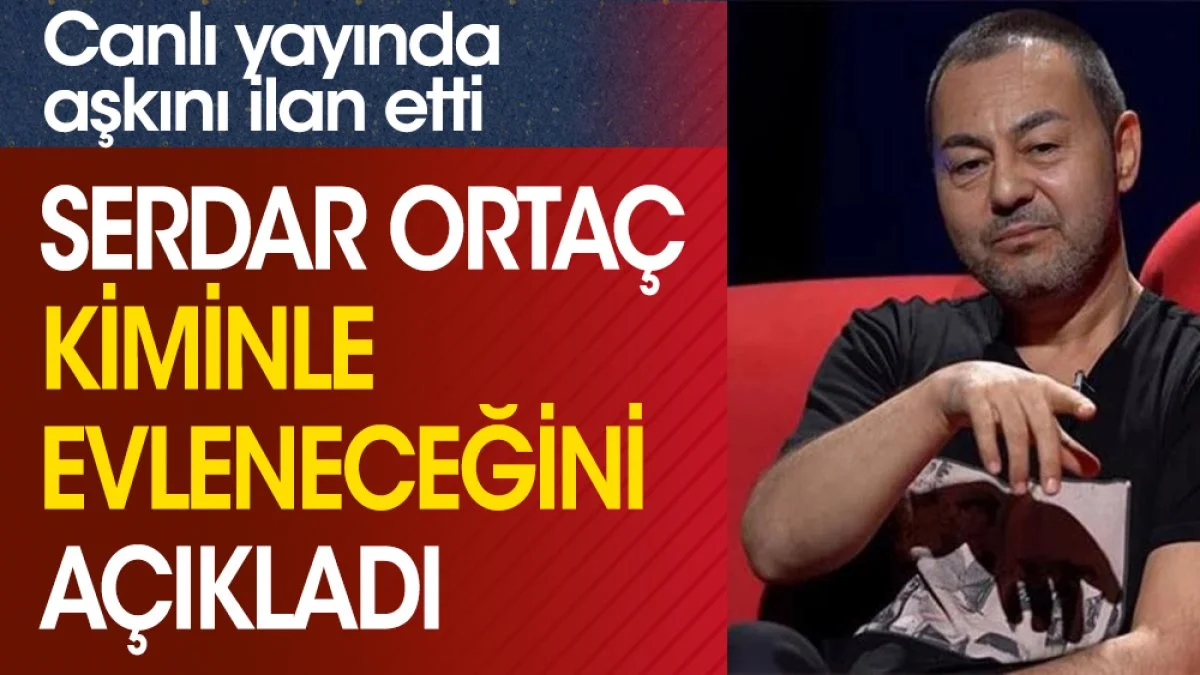 Serdar Ortaç kiminle evleneceğini açıkladı. Canlı yayında aşkını ilan etti